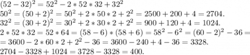 (52-32)^2=52^2-2*52*32+32^2\\50^2=(50+2)^2=50^2+2*50*2+2^2=2500+200+4=2704.\\32^2=(30+2)^2=30^2+2*30*2+2^2=900+120+4=1024.\\2*52*32=52*64=(58-6)*(58+6)=58^2-6^2=(60-2)^2-36=\\=3600-2*60*2+2^2-36=3600-240+4-36=3328.\\2704-3328+1024=3728-3328=400.