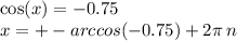 \cos(x) = - 0.75 \\ x = + - arccos( - 0.75) + 2\pi \: n