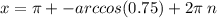 x = \pi + - arccos(0.75) + 2\pi \: n