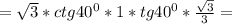 =\sqrt{3}*ctg40^0*1*tg40^0*\frac{\sqrt{3} }{3}=