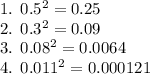 1. \: \: 0.5 {}^{2} = 0.25 \\ 2. \: \: 0.3 {}^{2} = 0.09 \\ 3. \: \: 0.08 {}^{2} = 0.0064 \\ 4. \: \: 0.011 {}^{2} = 0.000121