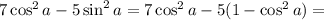 7\cos^2a-5\sin^2a=7\cos^2a-5(1-\cos^2a)=