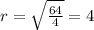 r = \sqrt{\frac {64}{4}} = 4