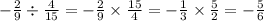 - \frac{2}{9} \div \frac{4}{15} = - \frac{2}{9} \times \frac{15}{4} = - \frac{1}{3} \times \frac{5}{2} = - \frac{5}{6}