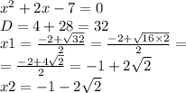 {x}^{2} + 2x - 7 = 0 \\ D = 4 + 28 = 32 \\ x1 = \frac{ - 2 + \sqrt{32} }{2} = \frac{ - 2 + \sqrt{16 \times 2} }{2} = \\ = \frac{ - 2 + 4 \sqrt{2} }{2} = - 1 + 2 \sqrt{2} \\ x2 = - 1 - 2 \sqrt{2}