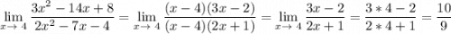 \displaystyle \lim_{x \to \ 4} \frac{3x^2-14x+8}{2x^2-7x-4}= \lim_{x \to \ 4} \frac{(x-4)(3x-2)}{(x-4)(2x+1)}= \lim_{x \to \ 4} \frac{3x-2}{2x+1}=\frac{3*4-2}{2*4+1}=\frac{10}{9}