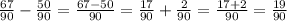 \frac{67}{90}-\frac{50}{90} =\frac{67-50}{90} =\frac{17}{90}+\frac{2}{90} =\frac{17+2}{90} =\frac{19}{90}