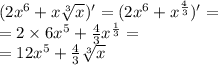 (2 {x}^{6} + x \sqrt[3]{ x } )' = (2 {x}^{6} + {x}^{ \frac{4}{3} } ) '= \\ = 2 \times 6 {x}^{5} + \frac{4}{3} {x}^{ \frac{1}{3} } = \\ = 12 {x}^{5} + \frac{4}{3} \sqrt[3]{x}