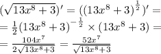 ( \sqrt{13 {x}^{8} + 3} ) '= ( {(13 {x}^{8} + 3)}^{ \frac{1}{2 } } ) '= \\ = \frac{1}{2} {(13 {x}^{8} + 3) }^{ - \frac{1}{2} } \times (13 {x}^{8} + 3) = \\ = \frac{104 {x}^{7} }{2 \sqrt{13 {x}^{8} + 3} } = \frac{52 {x}^{7} }{ \sqrt{13 {x}^{8} + 3} }