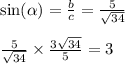 \sin( \alpha ) = \frac{b}{c} = \frac{5}{ \sqrt{34} } \\ \\ \frac{5}{ \sqrt{34} } \times \frac{3 \sqrt{34} }{5} = 3