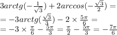3arctg( - \frac{1}{ \sqrt{3} } ) + 2arccos( - \frac{ \sqrt{3} }{2} ) = \\ = - 3arctg( \frac{ \sqrt{3} }{ 3} ) - 2 \times \frac{5\pi}{6} = \\ = - 3 \times \frac{\pi}{6} - \frac{5\pi}{3} = \frac{\pi}{2} - \frac{5\pi}{3} = - \frac{7\pi}{6}