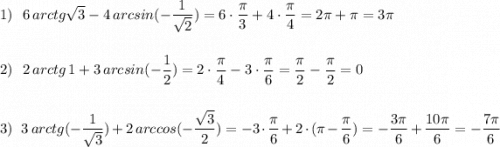 1)\ \ 6\, arctg\sqrt3-4\, arcsin(-\dfrac{1}{\sqrt2})=6\cdot \dfrac{\pi}{3}+4\cdot \dfrac{\pi}{4}=2\pi +\pi =3\pi \\\\\\2)\ \ 2\, arctg\, 1+3\, arcsin(-\dfrac{1}{2})=2\cdot \dfrac{\pi}{4}-3\cdot \dfrac{\pi}{6}=\dfrac{\pi}{2}-\dfrac{\pi}{2}=0\\\\\\3)\ \ 3\, arctg(-\dfrac{1}{\sqrt3})+2\, arccos(-\dfrac{\sqrt3}{2})=-3\cdot \dfrac{\pi}{6}+2\cdot (\pi -\dfrac{\pi}{6})=-\dfrac{3\pi}{6}+\dfrac{10\pi }{6}=-\dfrac{7\pi}{6}