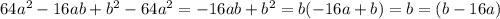 64 {a}^{2} - 16ab + {b}^{2} - 64 {a}^{2} = - 16ab + {b}^{2} = b( - 16a + b) = b = (b - 16a)