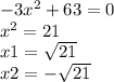 - 3 {x}^{2} + 63 = 0 \\ x {}^{2} = 21 \\ x1 = \sqrt{21} \\ x2 = - \sqrt{21}