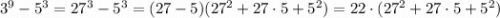3^9-5^3=27&^3-5^3=(27-5)(27^2+27\cdot5+5^2)=22\cdot(27^2+27\cdot5+5^2)\\