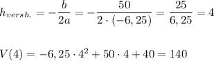 h_{versh.}=-\dfrac{b}{2a}=-\dfrac{50}{2\cdot (-6,25)}=\dfrac{25}{6,25}=4\\\\\\V(4)=-6,25\cdot 4^2+50\cdot 4+40=140