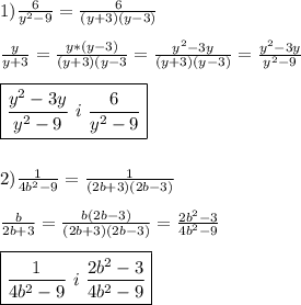 1)\frac{6}{y^{2} -9}=\frac{6}{(y+3)(y-3)}\\\\\frac{y}{y+3}=\frac{y*(y-3)}{(y+3)(y-3}=\frac{y^{2}-3y }{(y+3)(y-3)}=\frac{y^{2}-3y}{y^{2}-9 }\\\\\boxed{\frac{y^{2}-3y }{y^{2}-9 } \ i \ \frac{6}{y^{2}-9 }} \\\\\\2)\frac{1}{4b^{2}-9 } =\frac{1}{(2b+3)(2b-3)}\\\\\frac{b}{2b+3}=\frac{b(2b-3)}{(2b+3)(2b-3)}=\frac{2b^{2}-3 }{4b^{2} -9} \\\\\boxed{\frac{1}{4b^{2}-9 } \ i \ \frac{2b^{2}-3 }{4b^{2}-9 }}