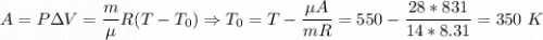 A = P\Delta V = \dfrac m \mu R (T - T_0) \Rightarrow T_0 = T - \dfrac{\mu A}{mR} = 550 - \dfrac{28 * 831}{14 * 8.31} = 350~K