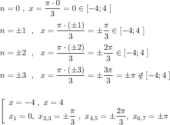 n=0\ ,\ x=\dfrac{\pi \cdot 0}{3}=0\in [-4;4\ ]\\\\n=\pm 1\ \ ,\ \ x=\dfrac{\pi \cdot (\pm 1)}{3}=\pm \dfrac{\pi }{3}\in [-4;4\ ]\\\\n=\pm 2\ \ ,\ \ x=\dfrac{\pi \cdot (\pm 2)}{3}=\pm \dfrac{2\pi }{3}\in [-4;4\ ]\\\\n=\pm 3\ \ ,\ \ x=\dfrac{\pi \cdot (\pm 3)}{3}=\pm \dfrac{3\pi }{3}=\pm \pi \notin [-4;4\ ]\\\\\\\left[\begin{array}{l}x=-4\ ,\ x=4\\x_1=0,\ x_{2,3}=\pm \dfrac{\pi }{3}\ ,\ x_{4,5}=\pm \dfrac{2\pi}{3},\ x_{6,7}=\pm \pi \end{array}\right