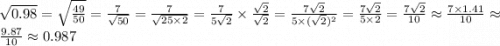 \sqrt{0.98} = \sqrt{\frac{49}{50}} = \frac{7}{\sqrt{50}} = \frac{7}{\sqrt{25\times2}} = \frac{7}{5\sqrt{2}} \times \frac{\sqrt{2}}{\sqrt{2}} = \frac{7 \sqrt{2}}{5\times(\sqrt{2})^{2}} = \frac{7\sqrt{2}}{5\times2} = \frac{7\sqrt{2}}{10} \approx \frac{7\times 1.41}{10} \approx \frac{9.87}{10} \approx 0.987