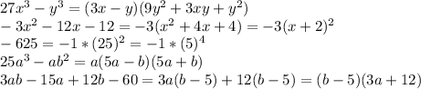 27x^{3}-y^{3} = (3x-y)(9y^{2}+3xy+y^{2} ) \\-3x^{2} -12x-12=-3(x^{2} +4x+4)=-3(x+2)^{2} \\-625=-1*(25)^{2} =-1*(5)^{4} \\25a^{3}-ab^{2} =a(5a-b)(5a+b)\\ 3ab-15a+12b-60=3a(b-5)+12(b-5)=(b-5)(3a+12)\\