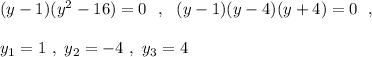 (y-1)(y^2-16)=0\ \ ,\ \ (y-1)(y-4)(y+4)=0\ \ ,\\\\y_1=1\ ,\ y_2=-4\ ,\ y_3=4