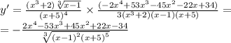 y' = \frac{( {x}^{3} + 2) \sqrt[3]{x - 1} }{ {(x + 5)}^{4} } \times \frac{ (- 2 {x}^{4} + 53 {x}^{3} - 45 {x}^{2} - 22x + 34) }{3( {x}^ {3} + 2)(x - 1)(x + 5) } = \\ = - \frac{2 {x}^{4} - 53 {x}^{3} + 45 {x}^{2} + 22x - 34}{ \sqrt[3]{ {(x - 1)}^{2} {( x + 5)}^{5} } }