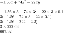 - 1.56x + 74x {}^{2} + 22xy \\ \\ - 1.56 \times 3 + 74 \times 3 {}^{2} + 22 \times 3 \times 0.1 \\ 3( - 1.56 + 74 \times 3 + 22 \times 0.1) \\ 3( - 1.56 + 222 + 2.2) \\ 3 \times 222.64 \\ 667.92