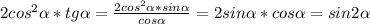 2cos^2\alpha *tg\alpha =\frac{2cos^2\alpha *sin\alpha }{cos\alpha }=2sin\alpha *cos\alpha =sin2\alpha