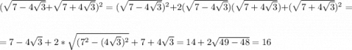 (\sqrt{7-4\sqrt{3} } +\sqrt{7+4\sqrt{3} } )^2=(\sqrt{7-4\sqrt{3} } )^2+2(\sqrt{7-4\sqrt{3} })(\sqrt{7+4\sqrt{3} }) + (\sqrt{7+4\sqrt{3} } )^2=\\\\=7-4\sqrt{3}+2*\sqrt{(7^2-(4\sqrt{3})^2 } +7+4\sqrt{3}=14+2\sqrt{49-48} =16