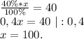 \frac{40\%*x}{100\%} =40\\0,4x=40\ |:0,4\\x=100.