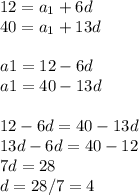 12=a_1+6d\\40=a_1+13d\\\\a1=12-6d\\a1=40-13d\\\\12-6d=40-13d\\13d-6d=40-12\\7d=28\\d=28/7=4