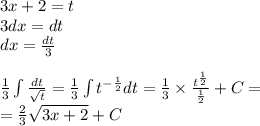 3x + 2 = t \\ 3dx = dt \\ dx = \frac{dt}{ 3} \\ \\ \frac{1}{3} \int\limits \frac{dt}{ \sqrt{t} } = \frac{1}{3} \int\limits {t}^{ - \frac{1}{2} } dt = \frac{1}{3} \times \frac{ {t}^{ \frac{1}{2} } }{ \frac{1}{2} } + C = \\ = \frac{2}{3} \sqrt{3x +2 } + C