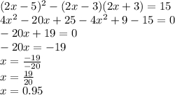 (2x-5)^{2} -(2x-3)(2x+3)=15\\4x^{2} -20x+25-4x^{2} +9-15=0\\-20x+19=0\\-20x=-19\\x=\frac{-19}{-20}\\x=\frac{19}{20} \\x=0.95