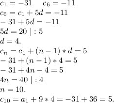 c_1=-31\ \ \ \ c_6=-11\\c_6=c_1+5d=-11\\-31+5d=-11\\5d=20\ |:5\\d=4.\\c_n=c_1+(n-1)*d=5\\-31+(n-1)*4=5\\-31+4n-4=5\\4n=40\ |:4\\n=10.\\c_{10}=a_1+9*4=-31+36=5.