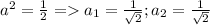 a^{2} =\frac{1}{2}=a_1=\frac{1}{\sqrt{2} };a_2=\frac{1}{\sqrt{2} }