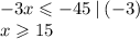 - 3x \leqslant - 45 \: | \: ( - 3) \\ x \geqslant 15