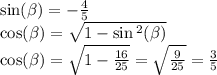 \sin( \beta ) = - \frac{4}{5} \\ \cos( \beta ) = \sqrt{1 - \sin {}^{2} ( \beta ) } \\ \cos( \beta ) = \sqrt{1 - \frac{16}{25} } = \sqrt{ \frac{9}{25} } = \frac{3}{5}