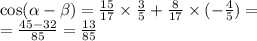 \cos( \alpha - \beta ) = \frac{15}{17} \times \frac{3}{5} + \frac{8}{17} \times ( - \frac{4}{5} ) = \\ = \frac{45 - 32}{85} = \frac{13}{85}