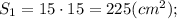 S_{1}=15 \cdot 15=225 (cm^{2});