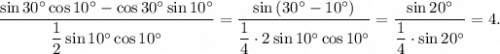 \dfrac{\sin{30^{\circ}}\cos{10^{\circ}} - \cos{30^{\circ}} \sin{10^{\circ}}}{\dfrac{1}{2}\sin{10^{\circ}} \cos{10^{\circ}}} = \dfrac{\sin{\left( 30^{\circ} - 10^{\circ} \right)}}{\dfrac{1}{4} \cdot 2\sin{10^{\circ}} \cos{10^{\circ}}} = \dfrac{\sin{20^{\circ}}}{\dfrac{1}{4} \cdot \sin{20^{\circ}}} = 4.