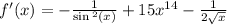 f'(x) = - \frac{1}{ \sin {}^{2} (x) } + 15 {x}^{14} - \frac{1}{2 \sqrt{x} } \\