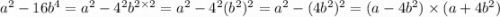 a {}^{2} - 16b {}^{4} = a {}^{2} - 4 {}^{2} b {}^{2 \times 2} = a {}^{2} - 4 {}^{2} (b {}^{2} ) {}^{2} = a {}^{2} - (4b {}^{2} ) {}^{2} = (a - 4b {}^{2} ) \times (a + 4b {}^{2} )