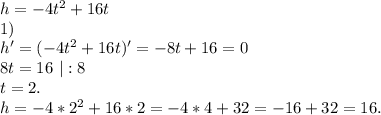 h=-4t^2+16t\\1)\ \\h'=(-4t^2+16t)'=-8t+16=0\\8t=16\ |:8\\t=2.\\h=-4*2^2+16*2=-4*4+32=-16+32=16.