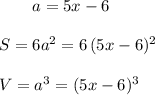 {}\qquad a=5x-6\\\\S=6a^2=6\, (5x-6)^2\\\\V=a^3=(5x-6)^3