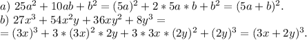 a)\ 25a^2+10ab+b^2=(5a)^2+2*5a*b+b^2=(5a+b)^2.\\b)\ 27x^3+54x^2y+36xy^2+8y^3=\\=(3x)^3+3*(3x)^2*2y+3*3x*(2y)^2+(2y)^3=(3x+2y)^3.