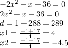 - 2 {x}^{2} - x + 36 = 0 \\ 2 {x}^{2} + x - 36 = 0 \\ d = 1 + 288 = 289 \\ x1 = \frac{ - 1 + 17}{4} = 4 \\ x2 = \frac{ - 1 - 17}{4} = - 4.5