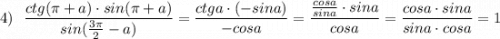 4)\ \ \dfrac{ctg(\pi +a)\cdot sin(\pi +a)}{sin(\frac{3\pi}{2}-a)}=\dfrac{ctga\cdot (-sina)}{-cosa}=\dfrac{\frac{cosa}{sina}\cdot sina}{cosa}=\dfrac{cosa\cdot sina}{sina\cdot cosa}=1