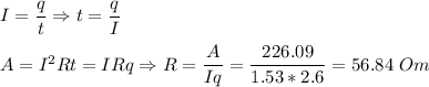 I = \dfrac q t \Rightarrow t = \dfrac q I\\\\A = I^2Rt = IRq \Rightarrow R = \dfrac A {Iq} = \dfrac {226.09}{1.53*2.6} = 56.84~Om