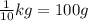 \frac{1}{10} kg = 100 g